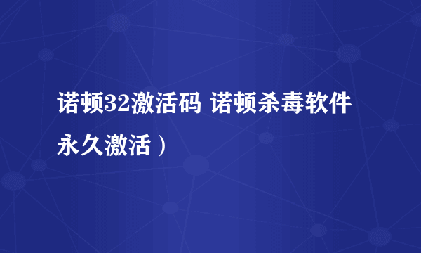 诺顿32激活码 诺顿杀毒软件永久激活）