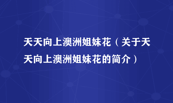 天天向上澳洲姐妹花（关于天天向上澳洲姐妹花的简介）