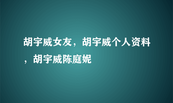 胡宇威女友，胡宇威个人资料，胡宇威陈庭妮