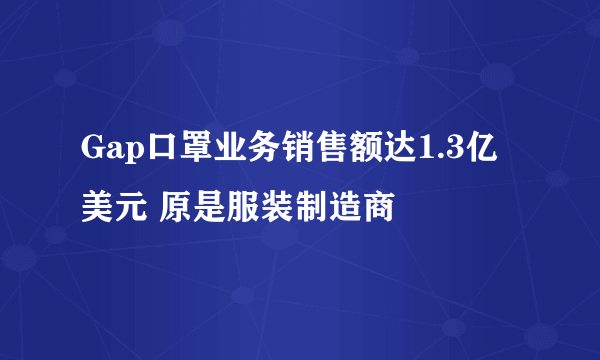 Gap口罩业务销售额达1.3亿美元 原是服装制造商