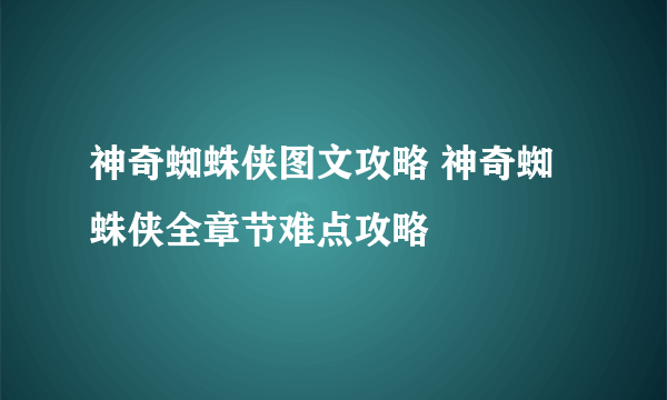 神奇蜘蛛侠图文攻略 神奇蜘蛛侠全章节难点攻略