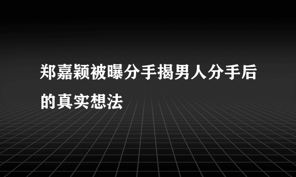 郑嘉颖被曝分手揭男人分手后的真实想法