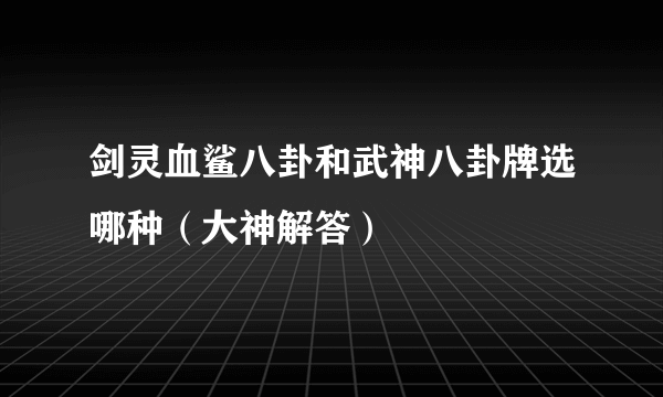 剑灵血鲨八卦和武神八卦牌选哪种（大神解答）