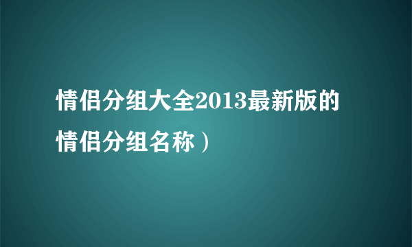 情侣分组大全2013最新版的 情侣分组名称）