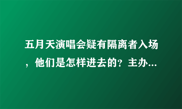 五月天演唱会疑有隔离者入场，他们是怎样进去的？主办方是否该为此负责？