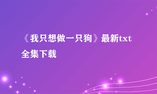 《我只想做一只狗》最新txt全集下载