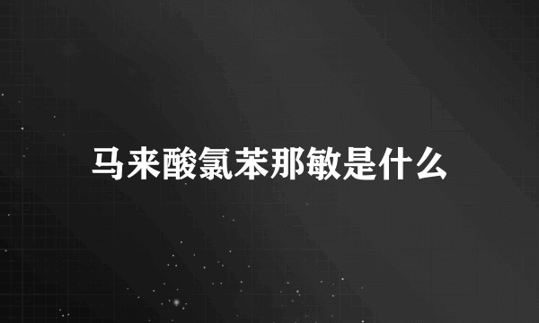 马来酸氯苯那敏是什么