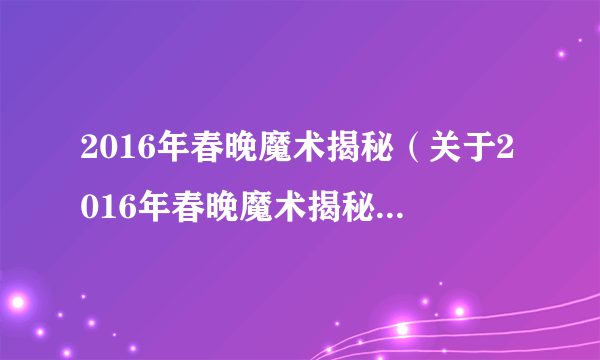 2016年春晚魔术揭秘（关于2016年春晚魔术揭秘的简介）