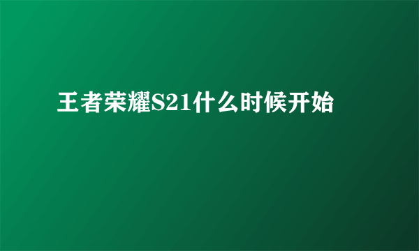 王者荣耀S21什么时候开始