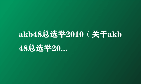 akb48总选举2010（关于akb48总选举2010的简介）