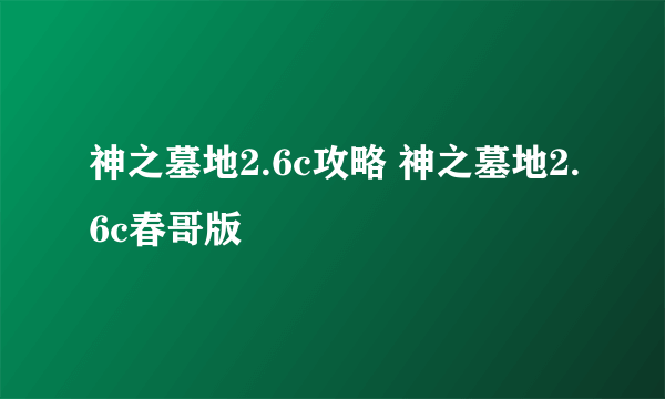 神之墓地2.6c攻略 神之墓地2.6c春哥版