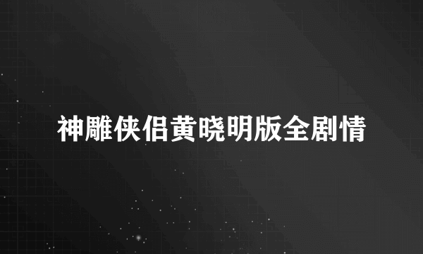 神雕侠侣黄晓明版全剧情