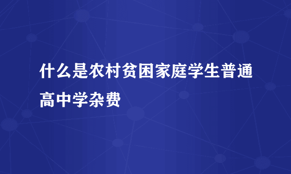 什么是农村贫困家庭学生普通高中学杂费