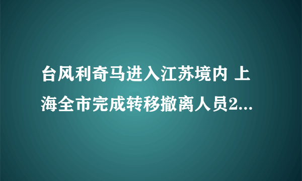 台风利奇马进入江苏境内 上海全市完成转移撤离人员25.3万人