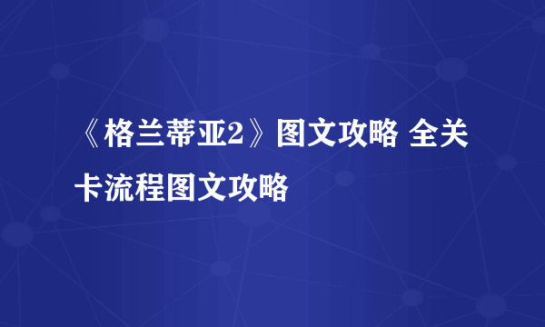 《格兰蒂亚2》图文攻略 全关卡流程图文攻略