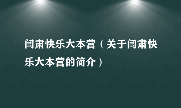 闫肃快乐大本营（关于闫肃快乐大本营的简介）