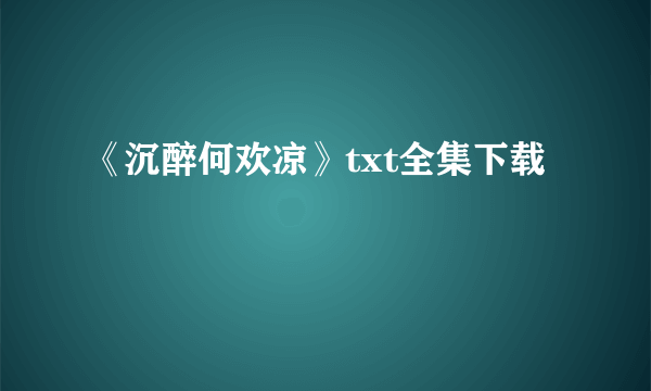 《沉醉何欢凉》txt全集下载