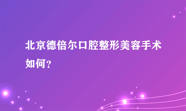 北京德倍尔口腔整形美容手术如何？