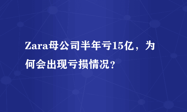 Zara母公司半年亏15亿，为何会出现亏损情况？