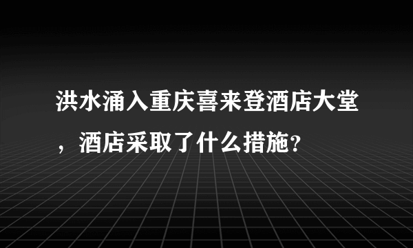 洪水涌入重庆喜来登酒店大堂，酒店采取了什么措施？