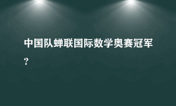 中国队蝉联国际数学奥赛冠军？