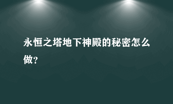 永恒之塔地下神殿的秘密怎么做？