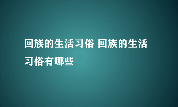 回族的生活习俗 回族的生活习俗有哪些