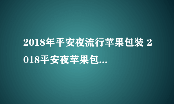 2018年平安夜流行苹果包装 2018平安夜苹果包装方法大全