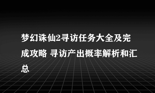 梦幻诛仙2寻访任务大全及完成攻略 寻访产出概率解析和汇总