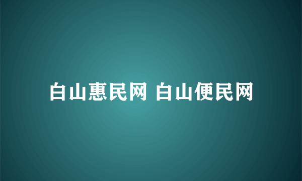 白山惠民网 白山便民网