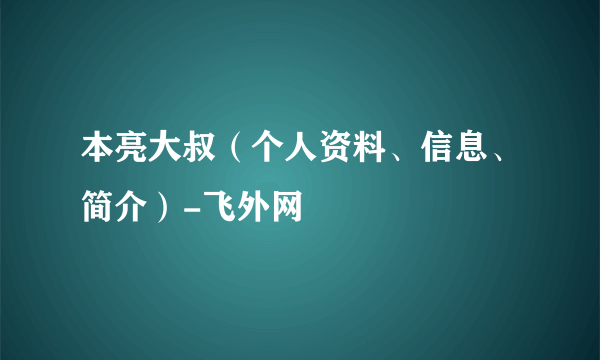 本亮大叔（个人资料、信息、简介）-飞外网