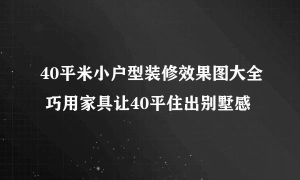 40平米小户型装修效果图大全 巧用家具让40平住出别墅感