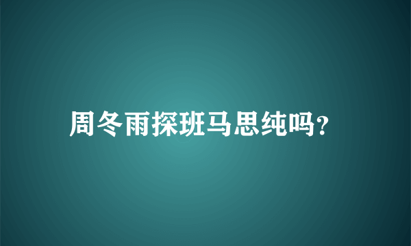 周冬雨探班马思纯吗？