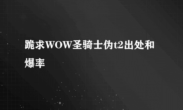 跪求WOW圣骑士伪t2出处和爆率