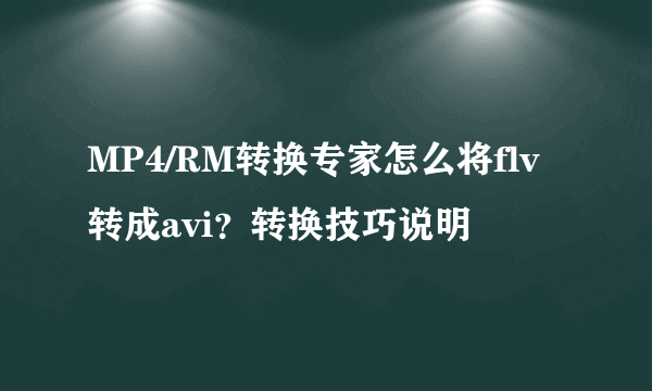 MP4/RM转换专家怎么将flv转成avi？转换技巧说明