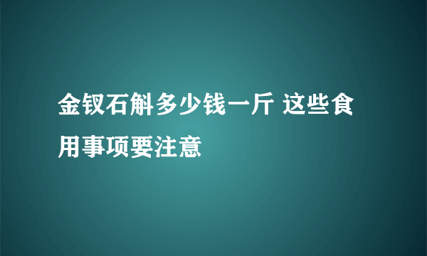 金钗石斛多少钱一斤 这些食用事项要注意