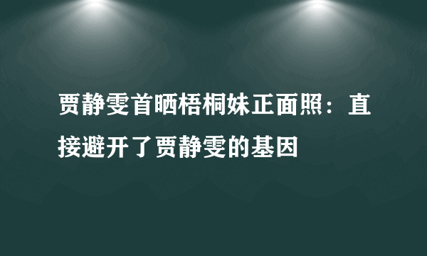 贾静雯首晒梧桐妹正面照：直接避开了贾静雯的基因