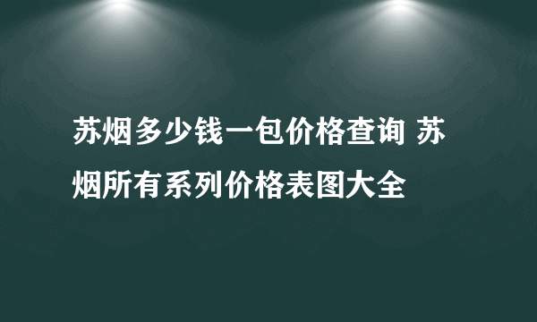 苏烟多少钱一包价格查询 苏烟所有系列价格表图大全