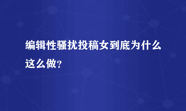 编辑性骚扰投稿女到底为什么这么做？