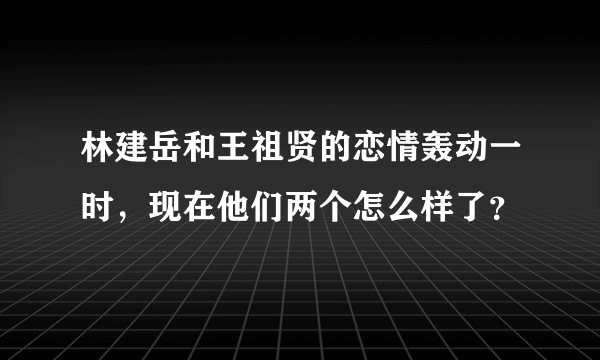 林建岳和王祖贤的恋情轰动一时，现在他们两个怎么样了？