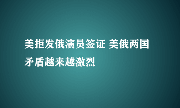 美拒发俄演员签证 美俄两国矛盾越来越激烈