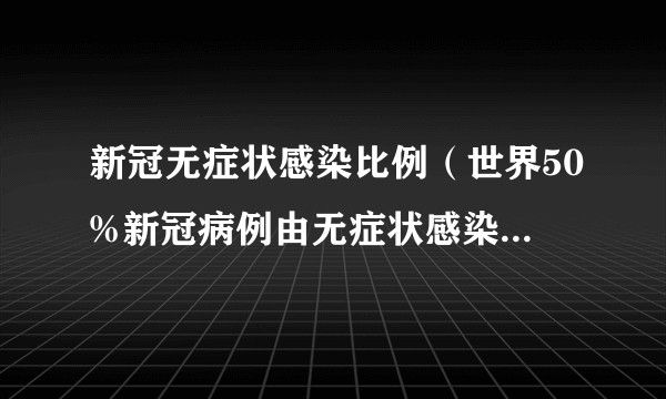 新冠无症状感染比例（世界50%新冠病例由无症状感染者传染）