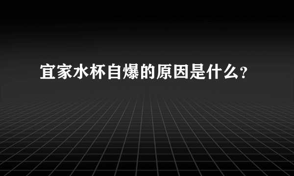 宜家水杯自爆的原因是什么？