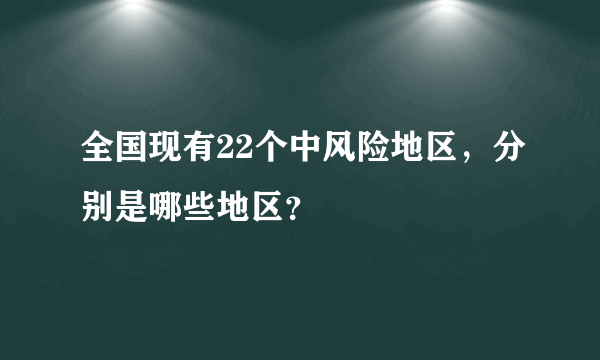 全国现有22个中风险地区，分别是哪些地区？