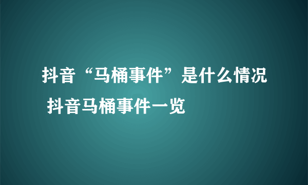 抖音“马桶事件”是什么情况 抖音马桶事件一览