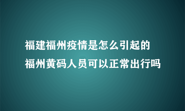 福建福州疫情是怎么引起的 福州黄码人员可以正常出行吗