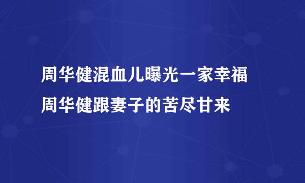 周华健混血儿曝光一家幸福 周华健跟妻子的苦尽甘来