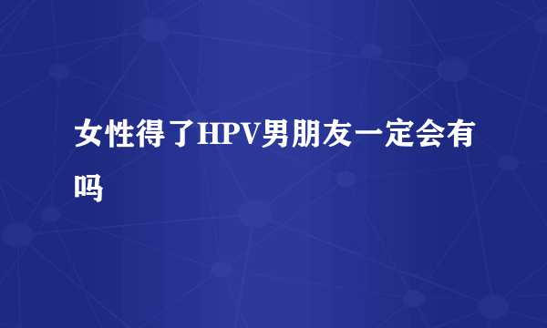 女性得了HPV男朋友一定会有吗