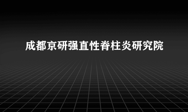 成都京研强直性脊柱炎研究院