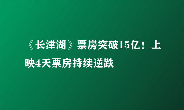 《长津湖》票房突破15亿！上映4天票房持续逆跌